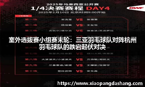 室外选拔赛小组赛末轮：三亚羽毛球队对阵杭州羽毛球队的跌宕起伏对决