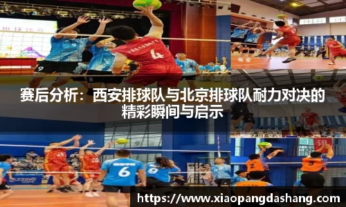 赛后分析：西安排球队与北京排球队耐力对决的精彩瞬间与启示